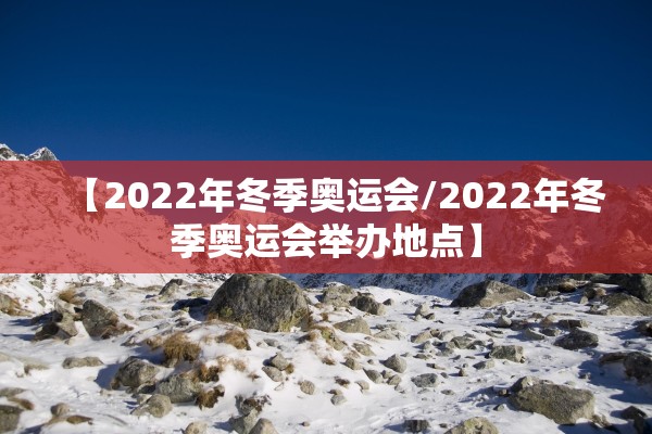 【2022年冬季奥运会/2022年冬季奥运会举办地点】