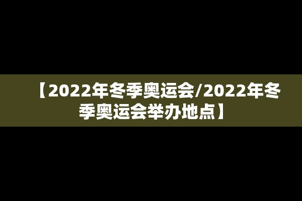 【2022年冬季奥运会/2022年冬季奥运会举办地点】