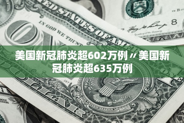 美国新冠肺炎超602万例〃美国新冠肺炎超635万例