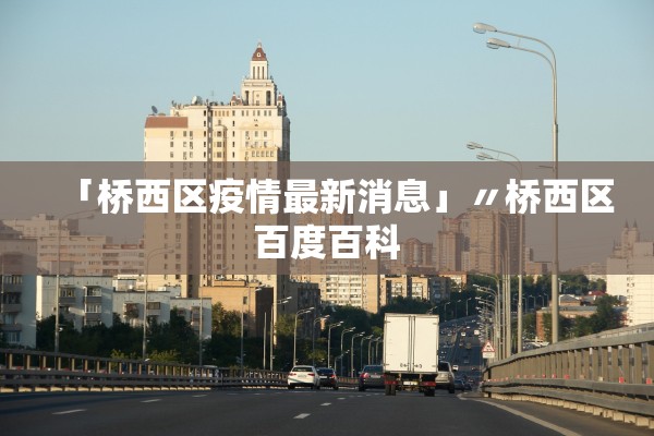 「桥西区疫情最新消息」〃桥西区百度百科