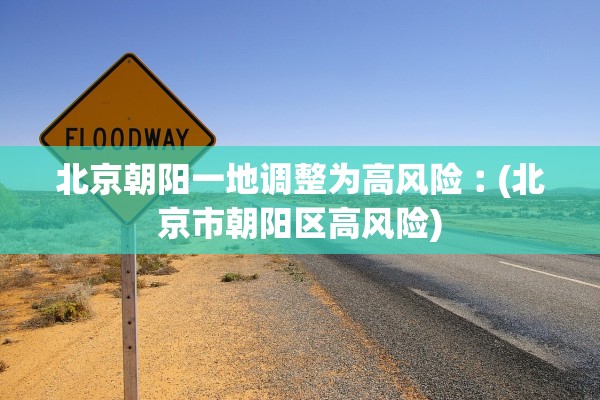 北京朝阳一地调整为高风险︰(北京市朝阳区高风险)