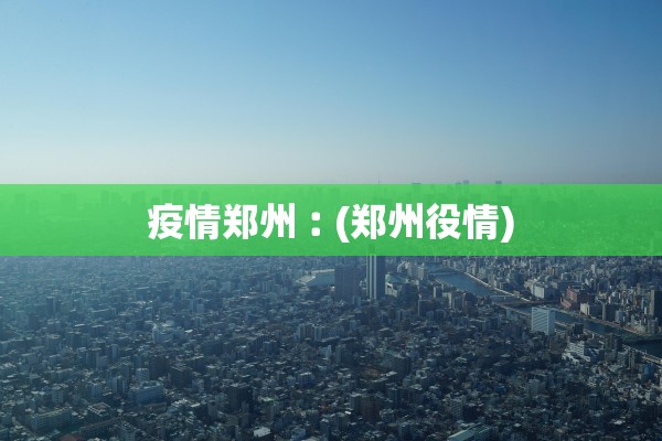 疫情郑州︰(郑州役情)