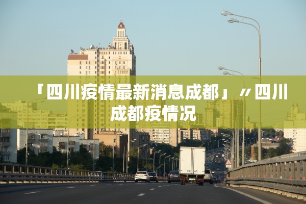 「四川疫情最新消息成都」〃四川成都疫情况