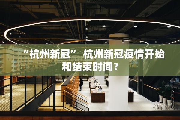 “杭州新冠” 杭州新冠疫情开始和结束时间？