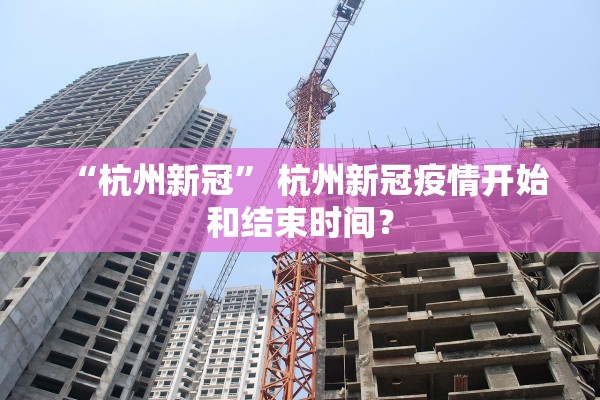 “杭州新冠” 杭州新冠疫情开始和结束时间？
