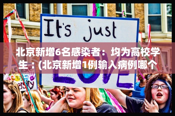北京新增6名感染者：均为高校学生︰(北京新增1例输入病例哪个学校)