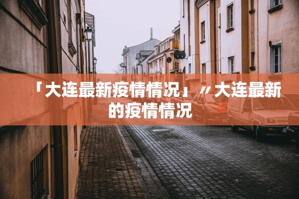 「大连最新疫情情况」〃大连最新的疫情情况