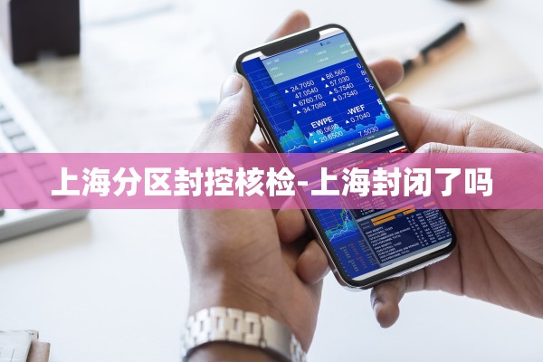 上海分区封控核检-上海封闭了吗