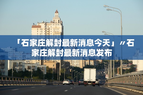 「石家庄解封最新消息今天」〃石家庄解封最新消息发布