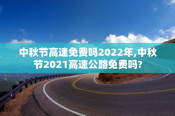 中秋节高速免费吗2022年,中秋节2021高速公路免费吗?