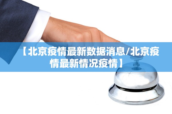 【北京疫情最新数据消息/北京疫情最新情况疫情】