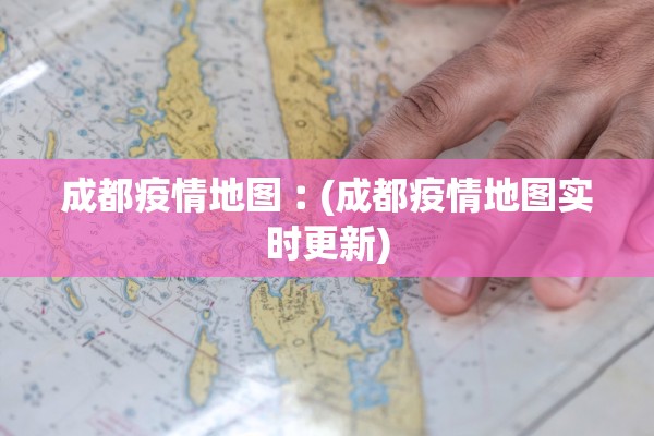 成都疫情地图︰(成都疫情地图实时更新)