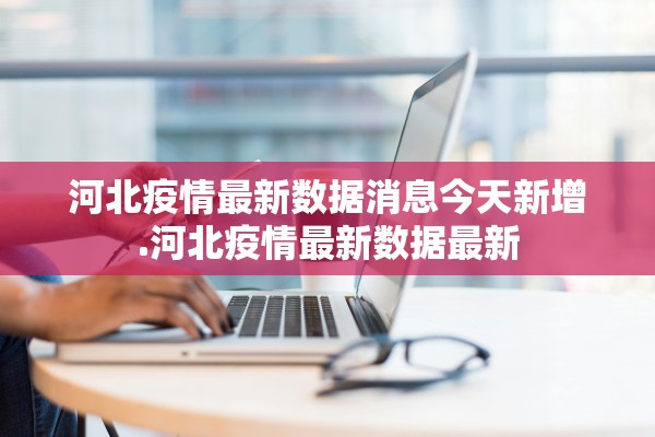 河北疫情最新数据消息今天新增.河北疫情最新数据最新