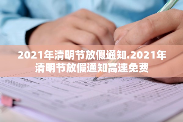 2021年清明节放假通知.2021年清明节放假通知高速免费