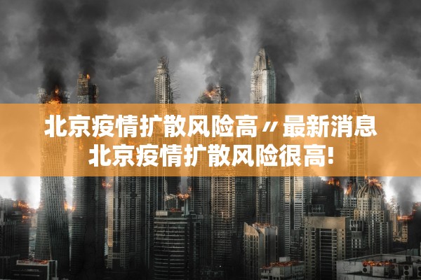 北京疫情扩散风险高〃最新消息北京疫情扩散风险很高!