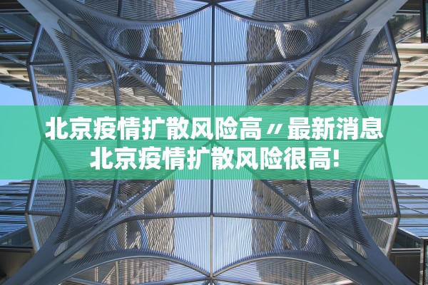 北京疫情扩散风险高〃最新消息北京疫情扩散风险很高!