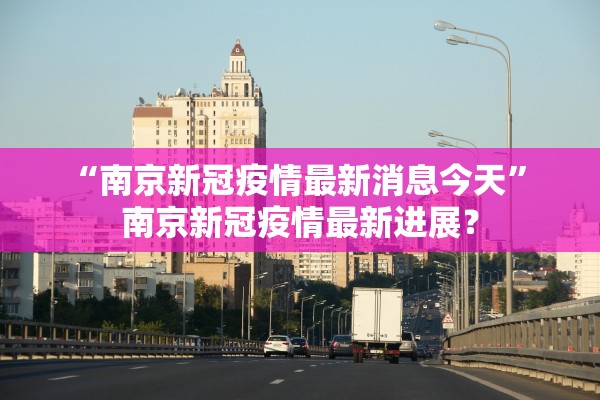 “南京新冠疫情最新消息今天	” 南京新冠疫情最新进展？