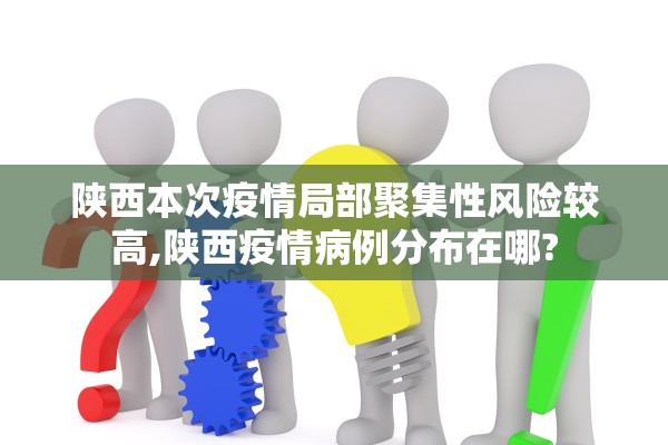 陕西本次疫情局部聚集性风险较高,陕西疫情病例分布在哪?
