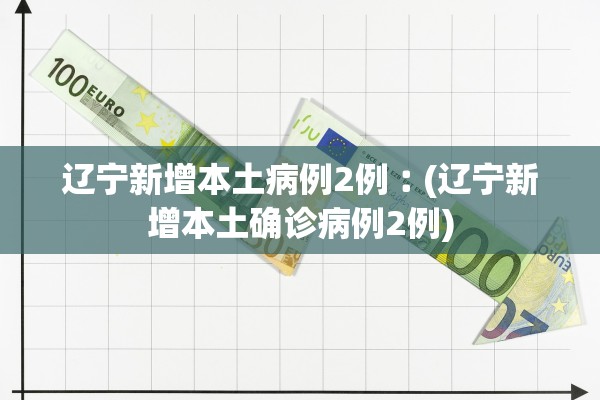 辽宁新增本土病例2例︰(辽宁新增本土确诊病例2例) 辽宁新增本土病例2例︰(辽宁新增本土确诊病例2例)