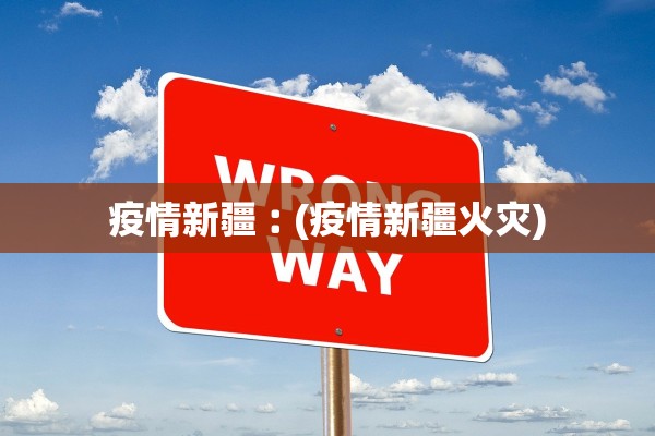 疫情新疆︰(疫情新疆火灾)