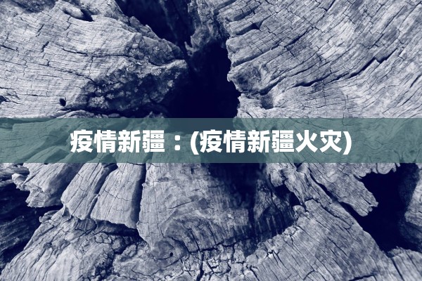 疫情新疆︰(疫情新疆火灾)