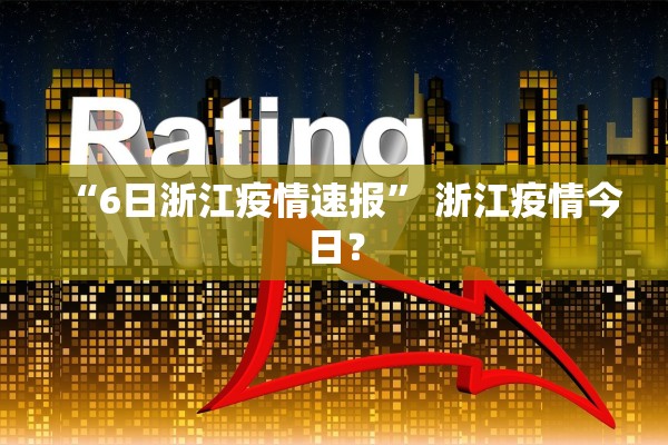 “6日浙江疫情速报” 浙江疫情今日？
