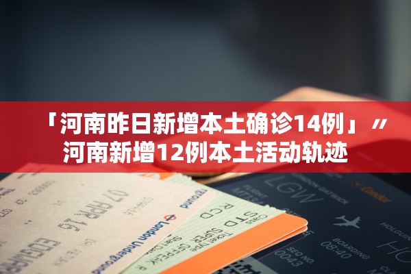 「河南昨日新增本土确诊14例」〃河南新增12例本土活动轨迹