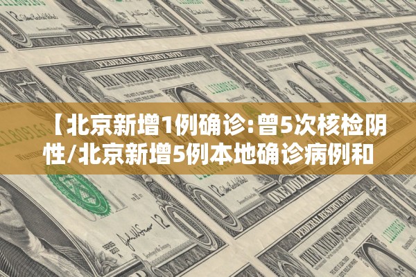 【北京新增1例确诊:曾5次核检阴性/北京新增5例本地确诊病例和1例无症状感染者】