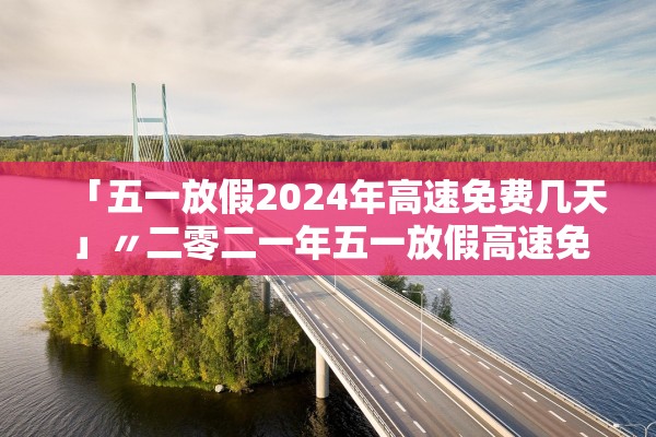 「五一放假2024年高速免费几天」〃二零二一年五一放假高速免费