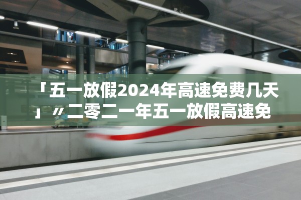 「五一放假2024年高速免费几天」〃二零二一年五一放假高速免费