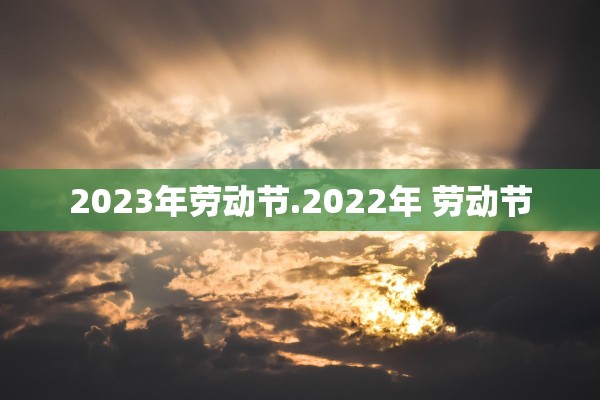 2023年劳动节.2022年 劳动节