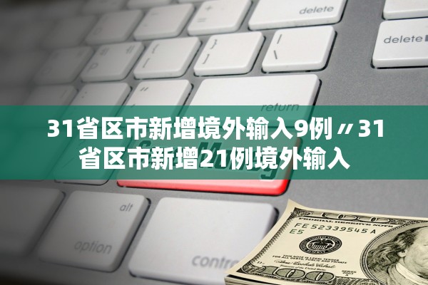 31省区市新增境外输入9例〃31省区市新增21例境外输入