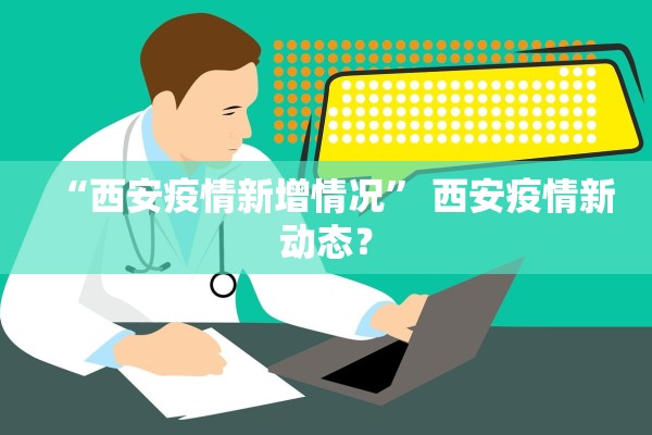 “西安疫情新增情况	” 西安疫情新动态？
