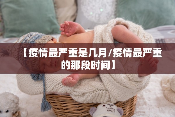 【疫情最严重是几月/疫情最严重的那段时间】