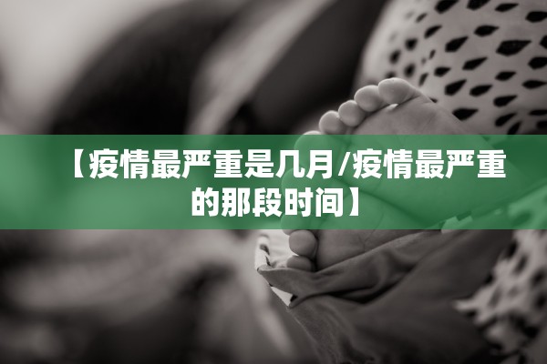 【疫情最严重是几月/疫情最严重的那段时间】