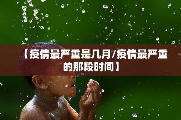 【疫情最严重是几月/疫情最严重的那段时间】