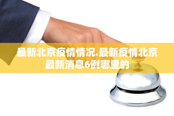 最新北京疫情情况.最新疫情北京最新消息6例哪里的