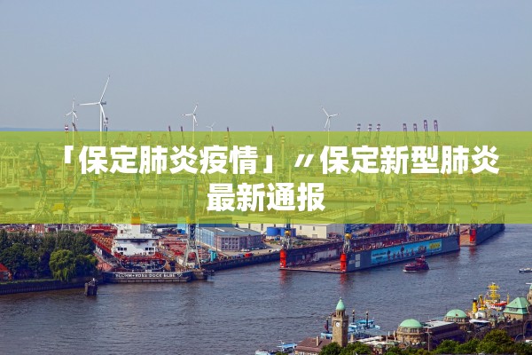 「保定肺炎疫情」〃保定新型肺炎最新通报