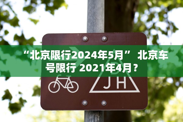 “北京限行2024年5月” 北京车号限行 2021年4月？