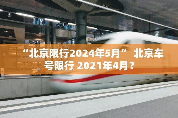 “北京限行2024年5月” 北京车号限行 2021年4月？