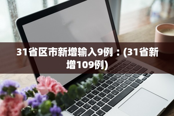31省区市新增输入9例︰(31省新增109例)