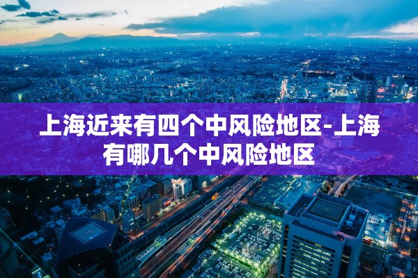 上海近来有四个中风险地区-上海有哪几个中风险地区