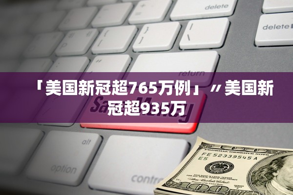 「美国新冠超765万例」〃美国新冠超935万
