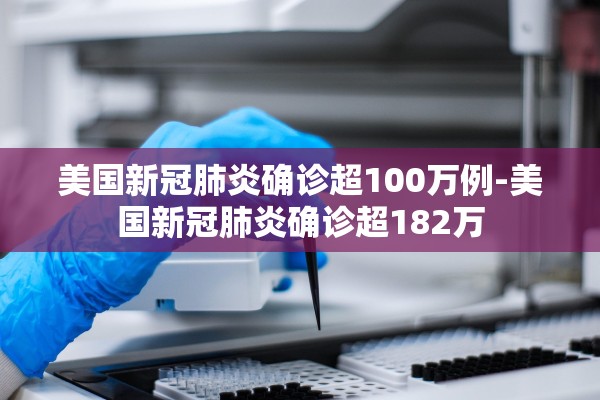 美国新冠肺炎确诊超100万例-美国新冠肺炎确诊超182万