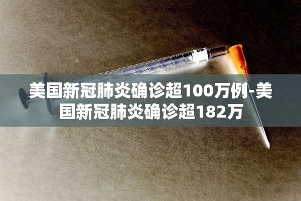 美国新冠肺炎确诊超100万例-美国新冠肺炎确诊超182万