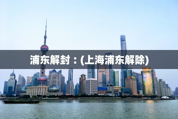 浦东解封︰(上海浦东解除)