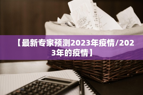 【最新专家预测2023年疫情/2023年的疫情】