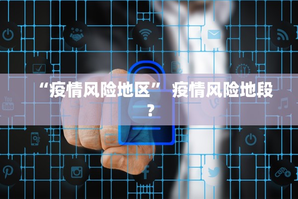“疫情风险地区” 疫情风险地段？