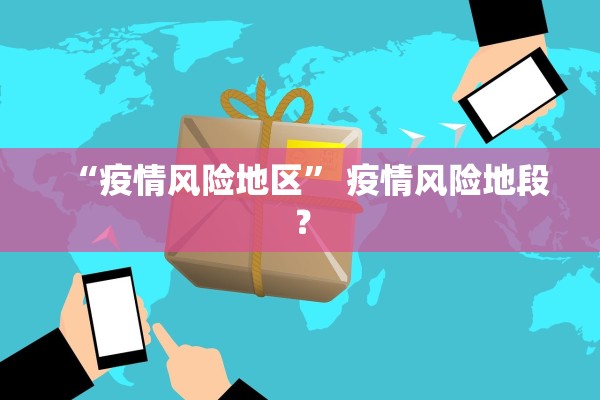 “疫情风险地区” 疫情风险地段？