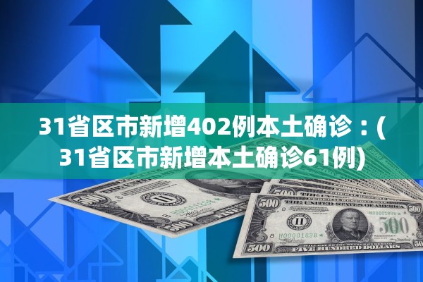 31省区市新增402例本土确诊︰(31省区市新增本土确诊61例)